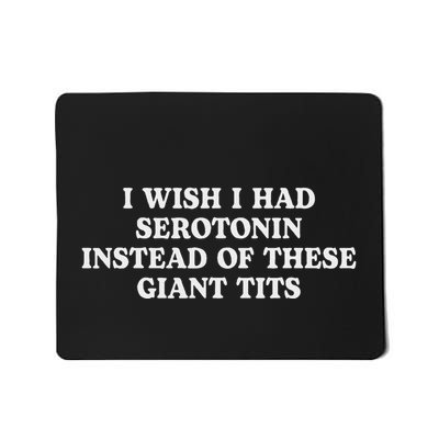 Funny I Wish I Had Serotonin Instead Of These Giant Tits Mousepad