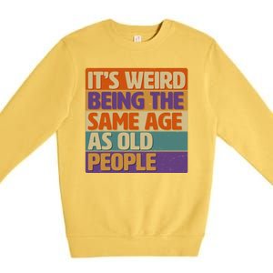 Funny It's Weird Being The Same Age As Old People Premium Crewneck Sweatshirt