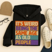 Funny It's Weird Being The Same Age As Old People Hoodie