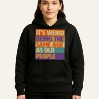 Funny It's Weird Being The Same Age As Old People Hoodie