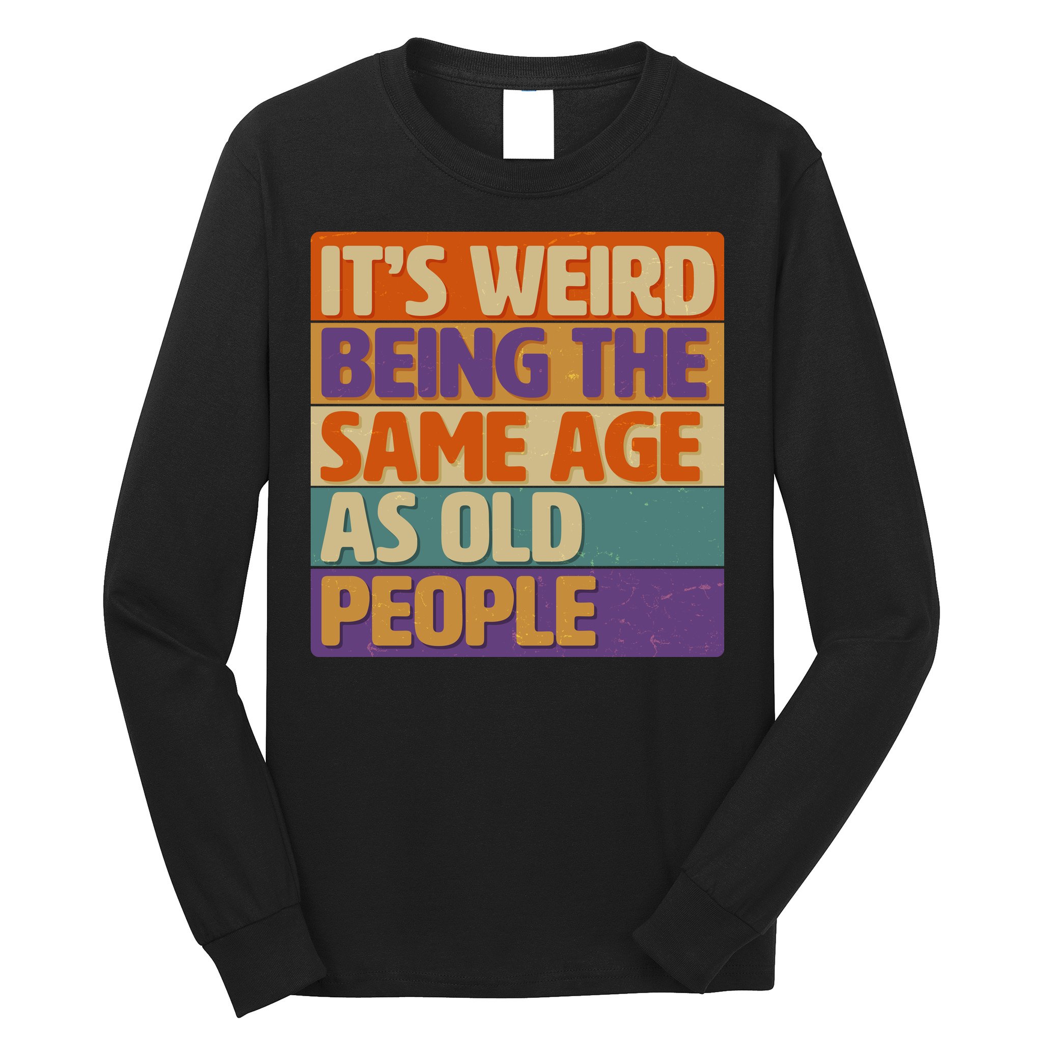 Funny It's Weird Being The Same Age As Old People Long Sleeve Shirt