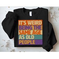 Funny It's Weird Being The Same Age As Old People Sweatshirt