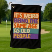 Funny It's Weird Being The Same Age As Old People Golf Towel