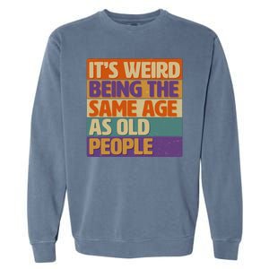 Funny It's Weird Being The Same Age As Old People Garment-Dyed Sweatshirt