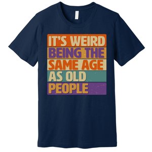 Funny It's Weird Being The Same Age As Old People Premium T-Shirt