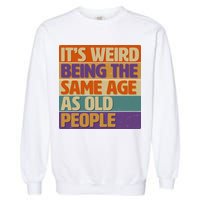 Funny It's Weird Being The Same Age As Old People Garment-Dyed Sweatshirt