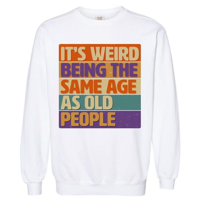 Funny It's Weird Being The Same Age As Old People Garment-Dyed Sweatshirt
