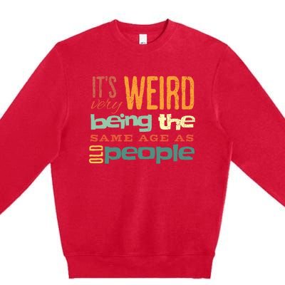 Funny ItS Weird Being The Same Age As Old People Sarcastic Premium Crewneck Sweatshirt