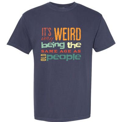 Funny ItS Weird Being The Same Age As Old People Sarcastic Garment-Dyed Heavyweight T-Shirt