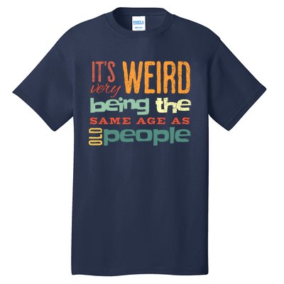 Funny ItS Weird Being The Same Age As Old People Sarcastic Tall T-Shirt