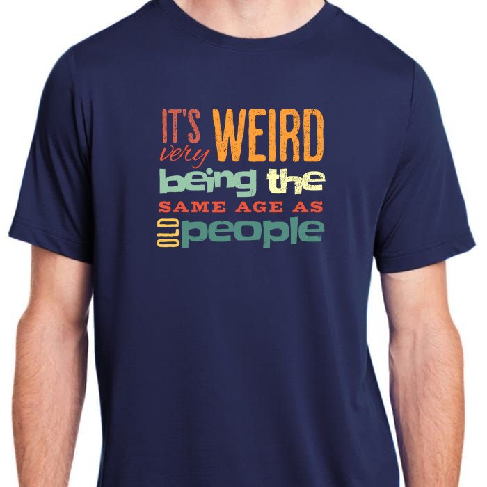 Funny ItS Weird Being The Same Age As Old People Sarcastic Adult ChromaSoft Performance T-Shirt