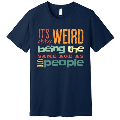 Funny ItS Weird Being The Same Age As Old People Sarcastic Premium T-Shirt