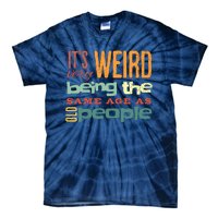 Funny ItS Weird Being The Same Age As Old People Sarcastic Tie-Dye T-Shirt