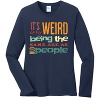 Funny ItS Weird Being The Same Age As Old People Sarcastic Ladies Long Sleeve Shirt