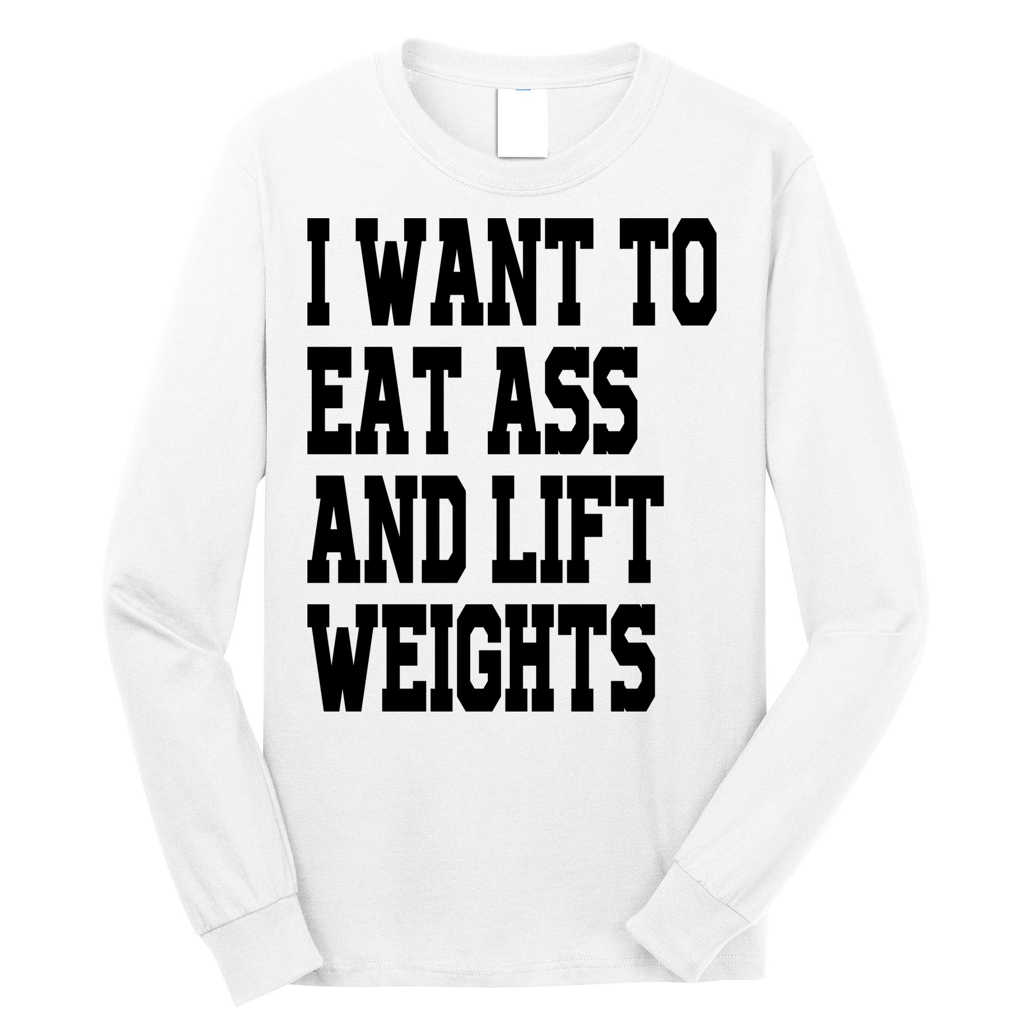 Funny I Want To Eat Ass And Lift Weights Long Sleeve Shirt