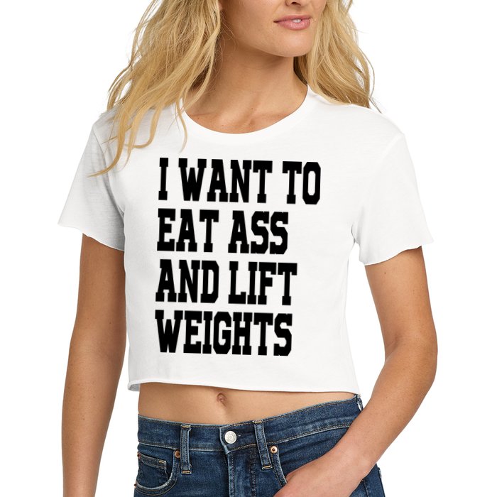 Funny I Want To Eat Ass And Lift Weights Women's Crop Top Tee
