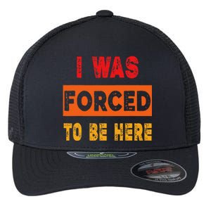 Funny I Was Forced To Be Here Sarcasm Gift Flexfit Unipanel Trucker Cap