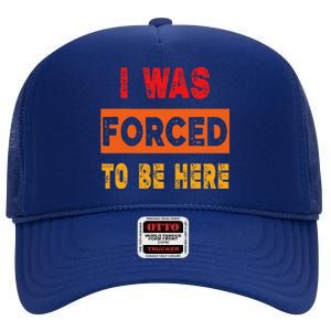 Funny I Was Forced To Be Here Sarcasm Gift High Crown Mesh Back Trucker Hat