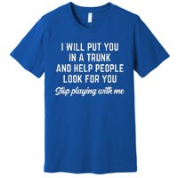 Funny I Will Put You In A Trunk And Help People Look For You Premium T-Shirt