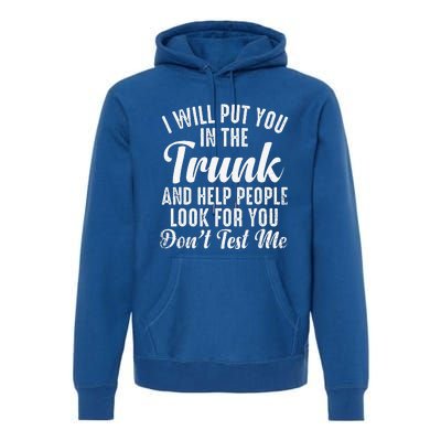 Funny I Will Put You In The Trunk And Help People Look For Premium Hoodie