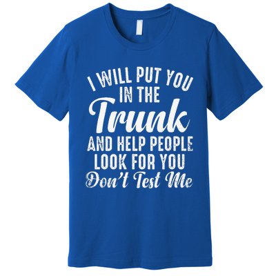 Funny I Will Put You In The Trunk And Help People Look For Premium T-Shirt