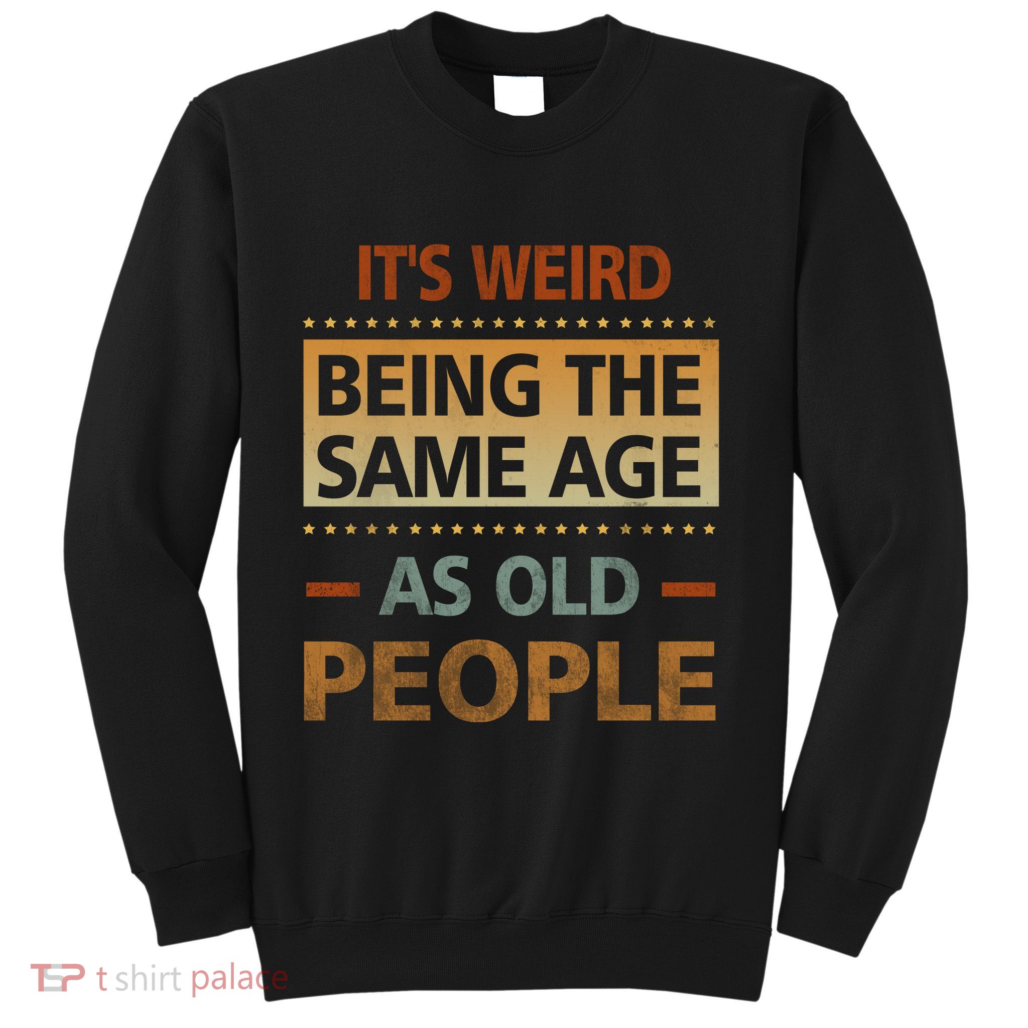 Funny Its Weird Being The Same Age As Old People Sweatshirt