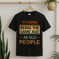 Funny Its Weird Being The Same Age As Old People T-Shirt
