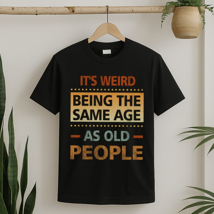 Funny Its Weird Being The Same Age As Old People T-Shirt
