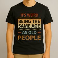 Funny Its Weird Being The Same Age As Old People T-Shirt