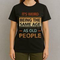 Funny Its Weird Being The Same Age As Old People T-Shirt