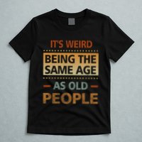 Funny Its Weird Being The Same Age As Old People T-Shirt