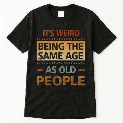 Funny Its Weird Being The Same Age As Old People Tall T-Shirt