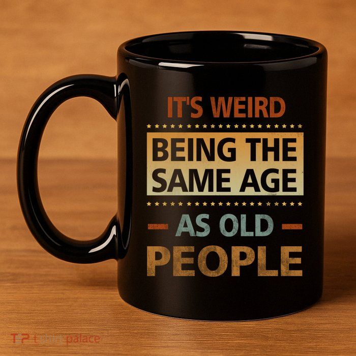 Funny Its Weird Being The Same Age As Old People 11oz C Handle Ceramic Mug