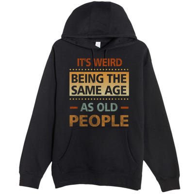 Funny Its Weird Being The Same Age As Old People Premium Pullover Hoodie