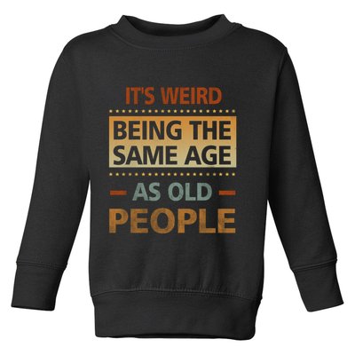 Funny Its Weird Being The Same Age As Old People Toddler Sweatshirt