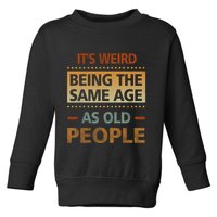 Funny Its Weird Being The Same Age As Old People Toddler Sweatshirt
