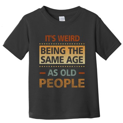 Funny Its Weird Being The Same Age As Old People Toddler T-Shirt