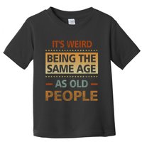 Funny Its Weird Being The Same Age As Old People Toddler T-Shirt