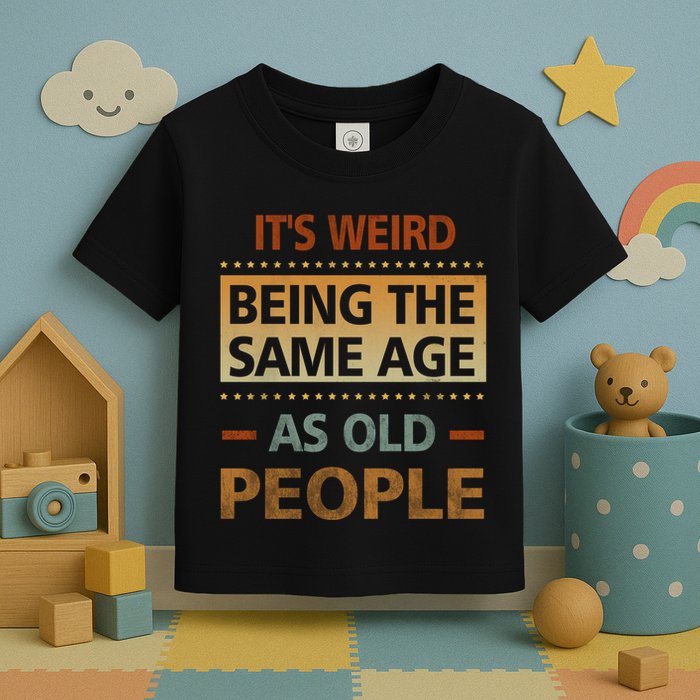Funny Its Weird Being The Same Age As Old People Toddler T-Shirt