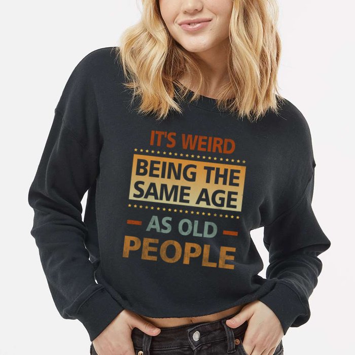 Funny Its Weird Being The Same Age As Old People Cropped Pullover Crew