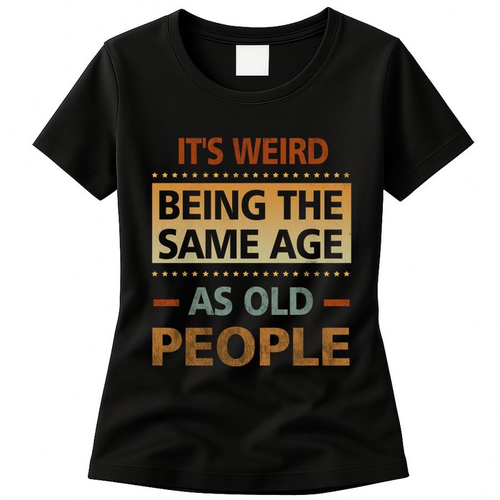 Funny Its Weird Being The Same Age As Old People Womens T-Shirt