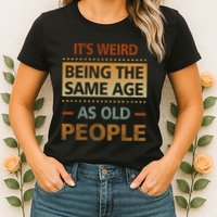 Funny Its Weird Being The Same Age As Old People Womens T-Shirt