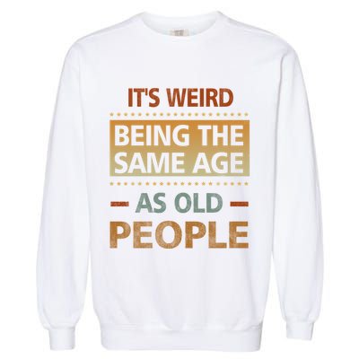 Funny Its Weird Being The Same Age As Old People Garment-Dyed Sweatshirt