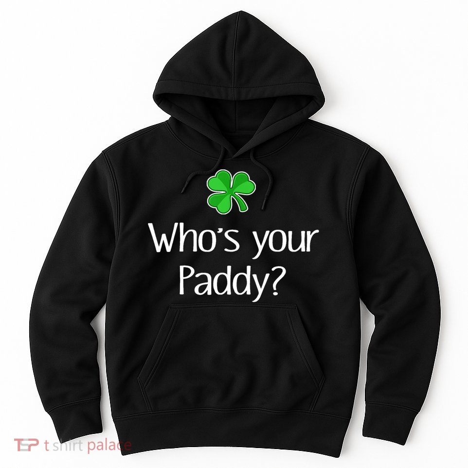 Funny Irish Whose Your Paddy St Patricks Gift Hoodie
