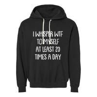 Funny I Whisper Wtf To Myself At Least 20 Times A Day Garment-Dyed Fleece Hoodie