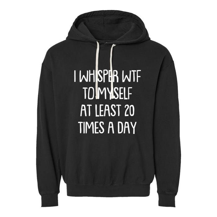 Funny I Whisper Wtf To Myself At Least 20 Times A Day Garment-Dyed Fleece Hoodie