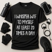 Funny I Whisper Wtf To Myself At Least 20 Times A Day Performance Shirt
