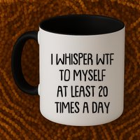 Funny I Whisper Wtf To Myself At Least 20 Times A Day Mug