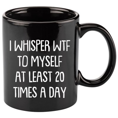 Funny I Whisper Wtf To Myself At Least 20 Times A Day 11oz C Handle Ceramic Mug