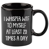 Funny I Whisper Wtf To Myself At Least 20 Times A Day 11oz C Handle Ceramic Mug